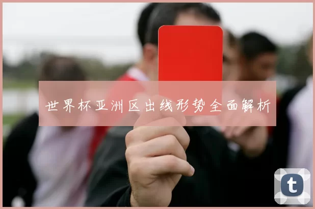 世界杯亚洲区出线形势全面解析
