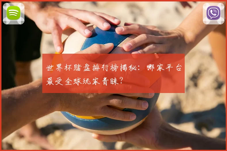 世界杯赌盘排行榜揭秘:哪家平台最受全球玩家青睐?