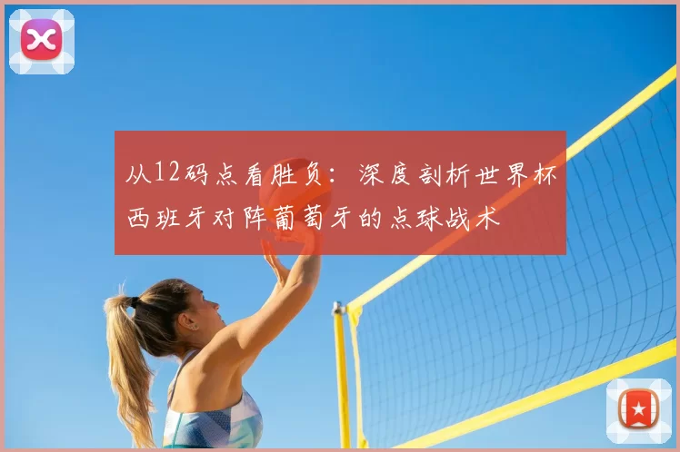 从12码点看胜负:深度剖析世界杯西班牙对阵葡萄牙的点球战术