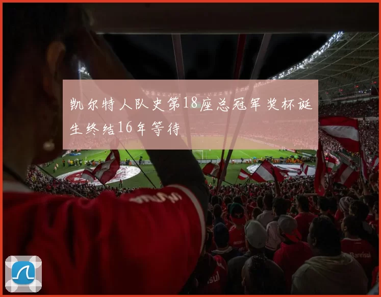 凯尔特人队史第18座总冠军奖杯诞生终结16年等待
