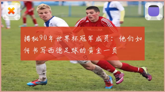 揭秘90年世界杯冠军成员:他们如何书写西德足球的黄金一页