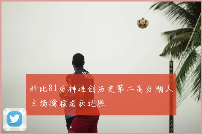 科比81分神迹创历史第二高分湖人主场擒猛龙获连胜