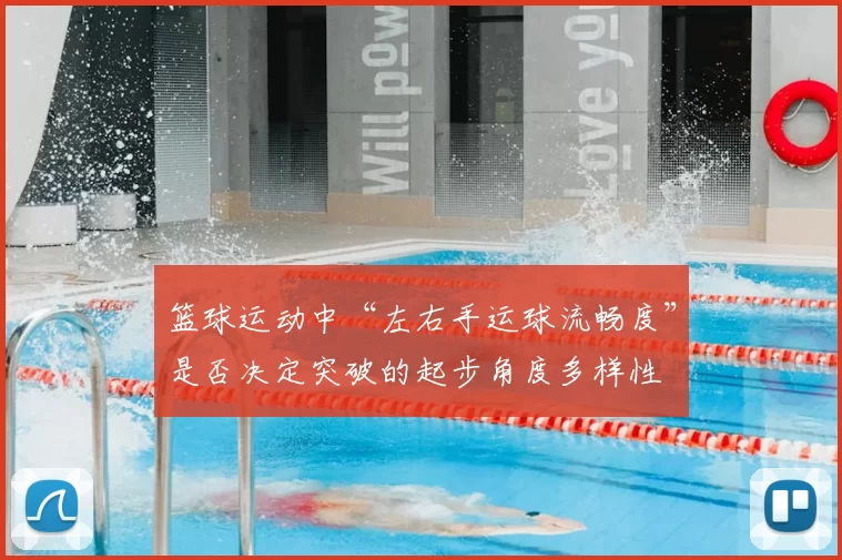 篮球运动中“左右手运球流畅度”是否决定突破的起步角度多样性