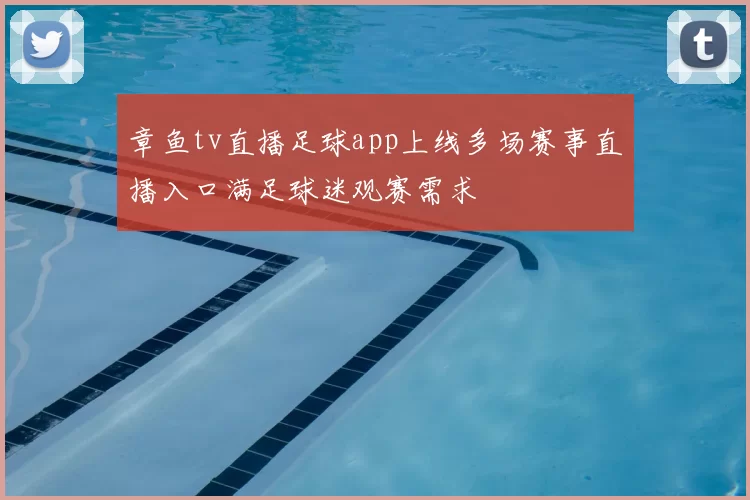 章鱼tv直播足球app上线多场赛事直播入口满足球迷观赛需求
