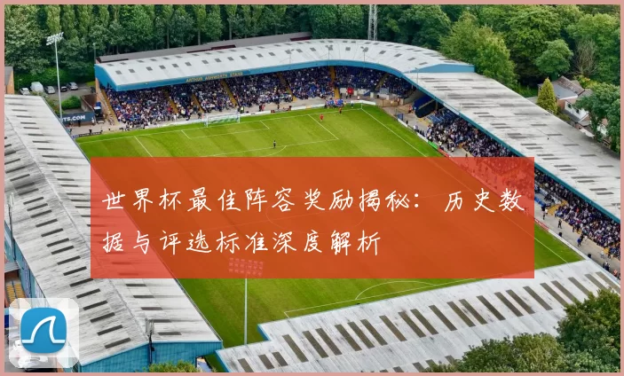 世界杯最佳阵容奖励揭秘:历史数据与评选标准深度解析