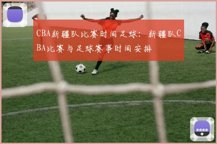 CBA新疆队比赛时间足球：新疆队CBA比赛与足球赛事时间安排
