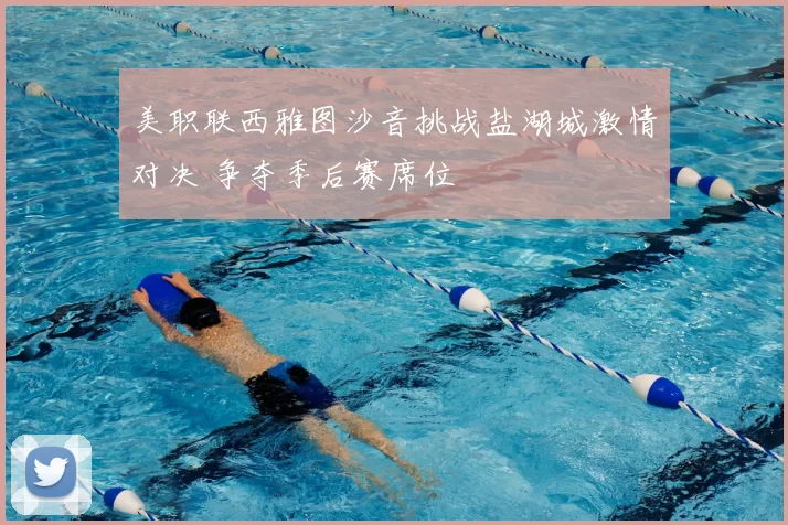 美职联西雅图沙音挑战盐湖城激情对决 争夺季后赛席位