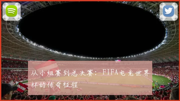 从小组赛到总决赛：FIFA电竞世界杯的传奇征程