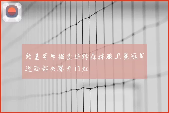 约基奇率掘金逆转森林狼卫冕冠军迎西部决赛开门红
