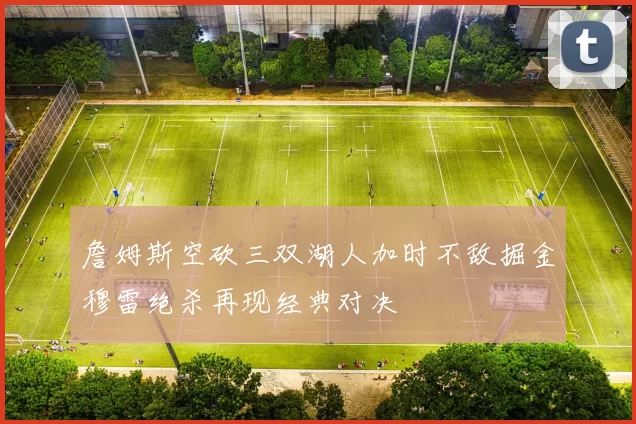 詹姆斯空砍三双湖人加时不敌掘金穆雷绝杀再现经典对决
