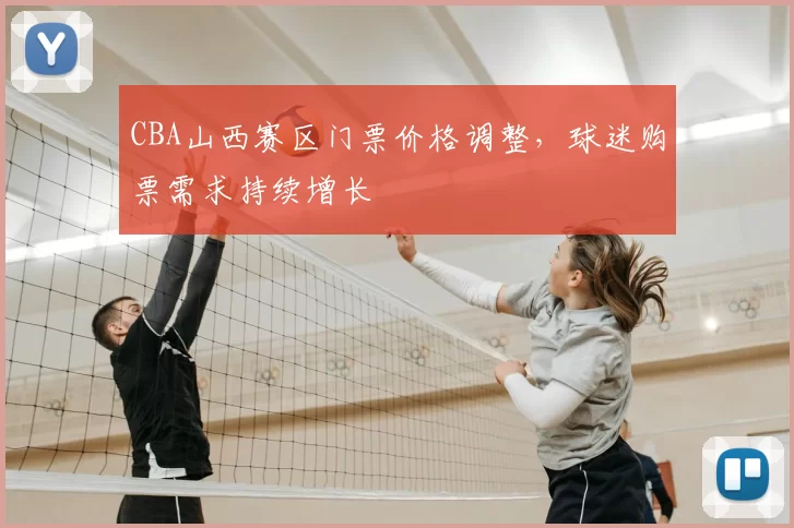 CBA山西赛区门票价格调整，球迷购票需求持续增长