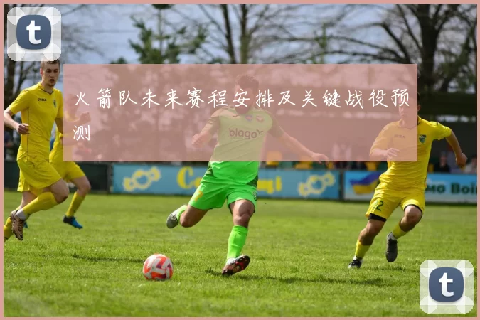 火箭队未来赛程安排及关键战役预测