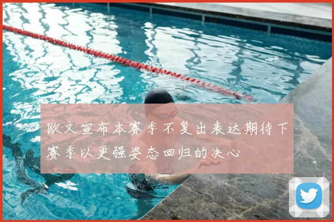 欧文宣布本赛季不复出表达期待下赛季以更强姿态回归的决心