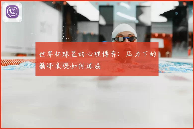 世界杯球星的心理博弈:压力下的巅峰表现如何炼成