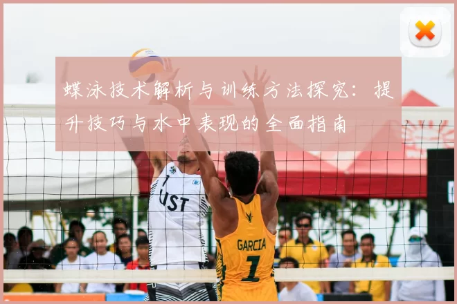蝶泳技术解析与训练方法探究：提升技巧与水中表现的全面指南