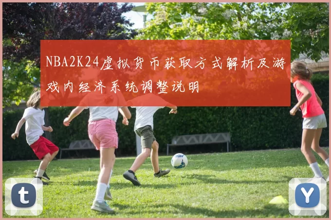 NBA2K24虚拟货币获取方式解析及游戏内经济系统调整说明