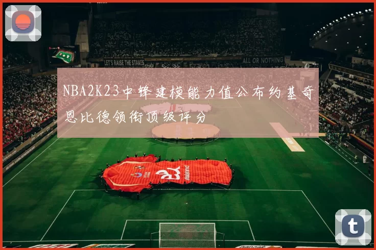 NBA2K23中锋建模能力值公布约基奇恩比德领衔顶级评分