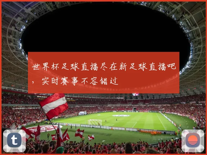 世界杯足球直播尽在新足球直播吧，实时赛事不容错过