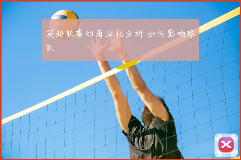 英超联赛的商业化分析 如何影响球队