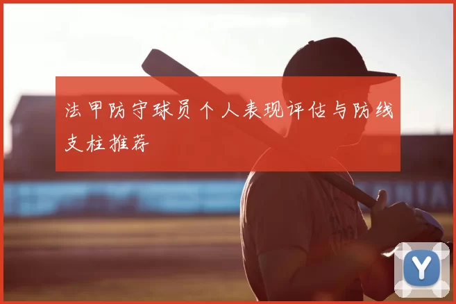 法甲防守球员个人表现评估与防线支柱推荐