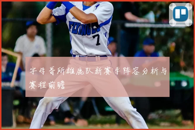 字母哥所雄鹿队新赛季阵容分析与赛程前瞻