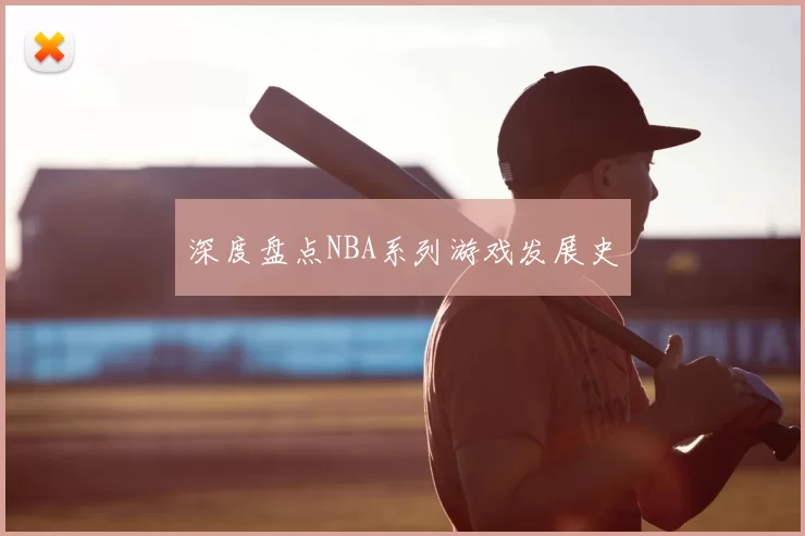 深度盘点NBA系列游戏发展史