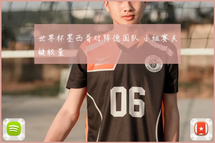 世界杯墨西哥对阵德国队 小组赛关键较量