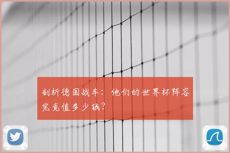 剖析德国战车:他们的世界杯阵容究竟值多少钱?