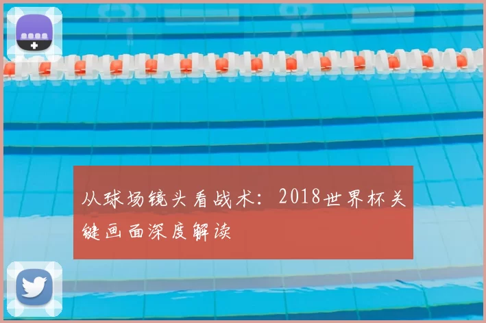 从球场镜头看战术:2018世界杯关键画面深度解读